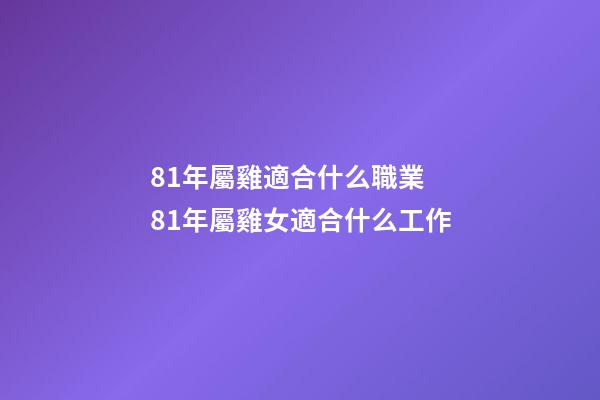 81年屬雞適合什么職業 81年屬雞女適合什么工作-第1張-觀點-玄機派